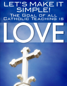 Let's Make It Simple! The Goal of all Catholic Teaching is Love